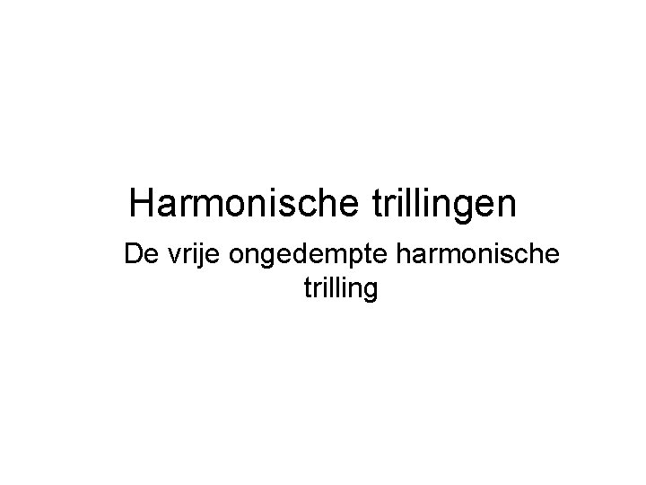 Harmonische trillingen De vrije ongedempte harmonische trilling 