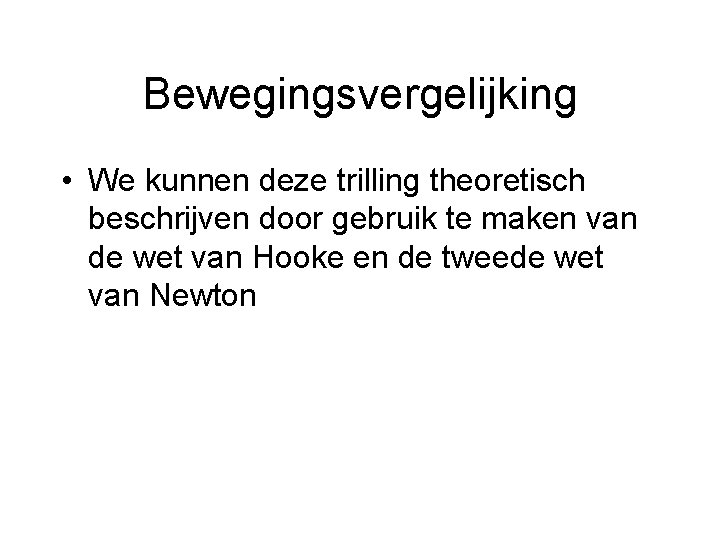 Bewegingsvergelijking • We kunnen deze trilling theoretisch beschrijven door gebruik te maken van de