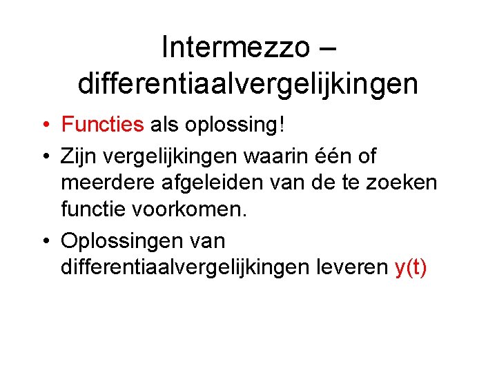 Intermezzo – differentiaalvergelijkingen • Functies als oplossing! • Zijn vergelijkingen waarin één of meerdere