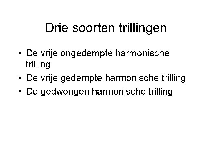 Drie soorten trillingen • De vrije ongedempte harmonische trilling • De vrije gedempte harmonische