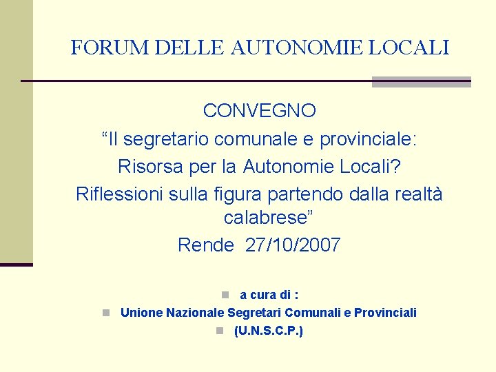 FORUM DELLE AUTONOMIE LOCALI CONVEGNO “Il segretario comunale e provinciale: Risorsa per la Autonomie FORUM DELLE AUTONOMIE LOCALI CONVEGNO “Il segretario comunale e provinciale: Risorsa per la Autonomie