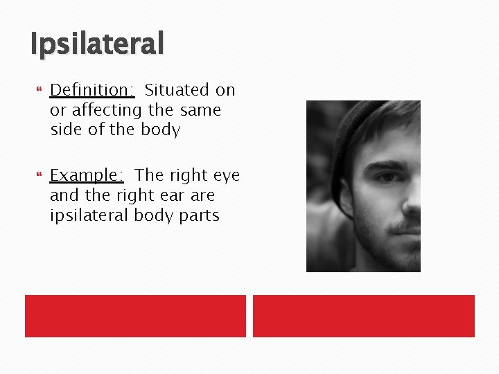 Ipsilateral Definition: Situated on or affecting the same side of the body Example: The