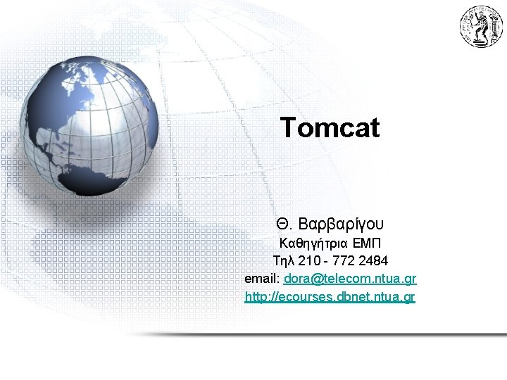 Tomcat Θ. Βαρβαρίγου Καθηγήτρια ΕΜΠ Τηλ 210 - 772 2484 email: dora@telecom. ntua. gr
