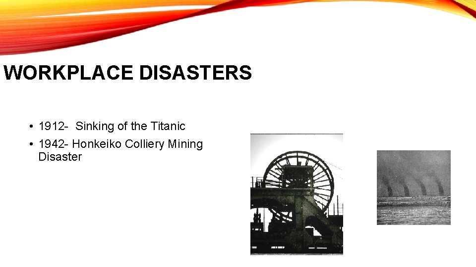 WORKPLACE DISASTERS • 1912 - Sinking of the Titanic • 1942 - Honkeiko Colliery