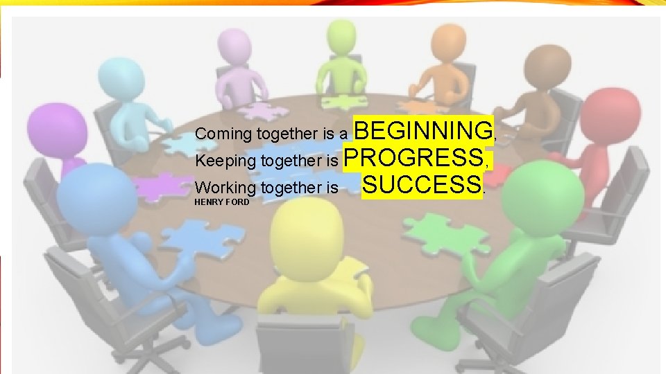 Coming together is a BEGINNING, Keeping together is PROGRESS, Working together is HENRY FORD