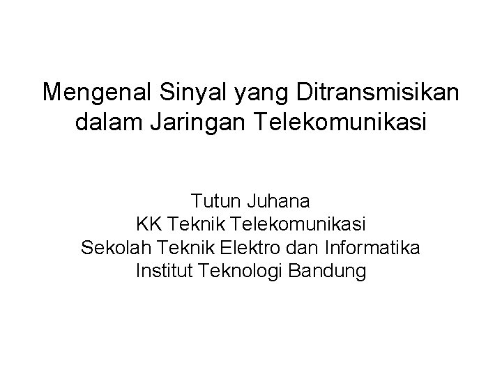 Mengenal Sinyal yang Ditransmisikan dalam Jaringan Telekomunikasi Tutun Juhana KK Teknik Telekomunikasi Sekolah Teknik