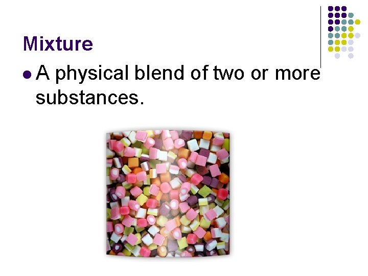 Mixture l A physical blend of two or more substances. Mixture l A physical blend of two or more substances.