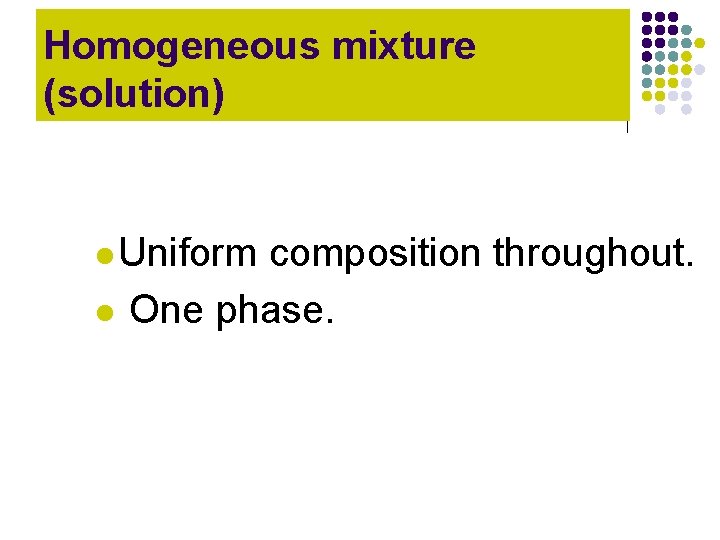 Homogeneous mixture (solution) l Uniform l composition throughout. One phase. Homogeneous mixture (solution) l Uniform l composition throughout. One phase.