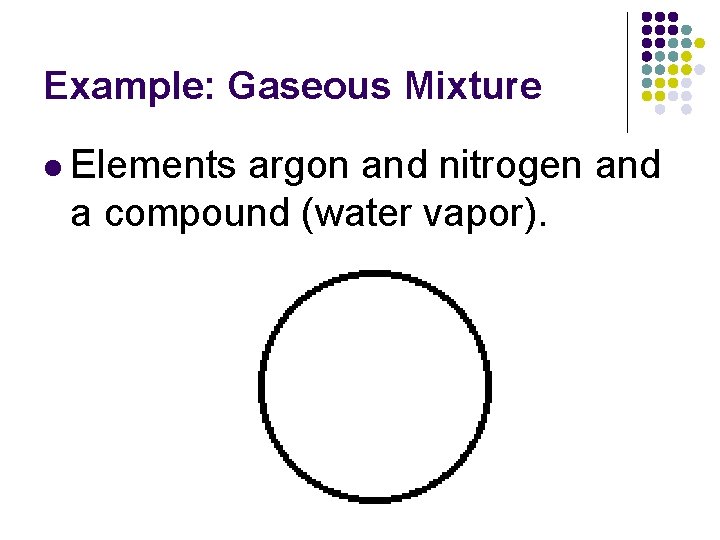 Example: Gaseous Mixture l Elements argon and nitrogen and a compound (water vapor). Example: Gaseous Mixture l Elements argon and nitrogen and a compound (water vapor).