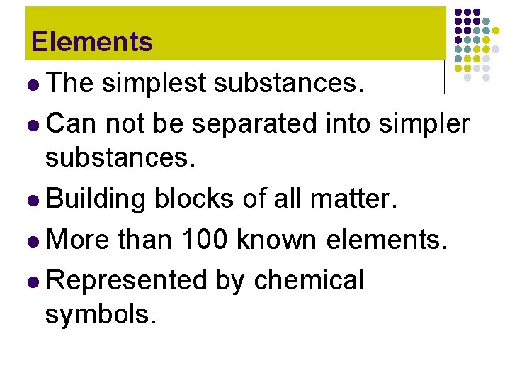Elements l The simplest substances. l Can not be separated into simpler substances. l Elements l The simplest substances. l Can not be separated into simpler substances. l