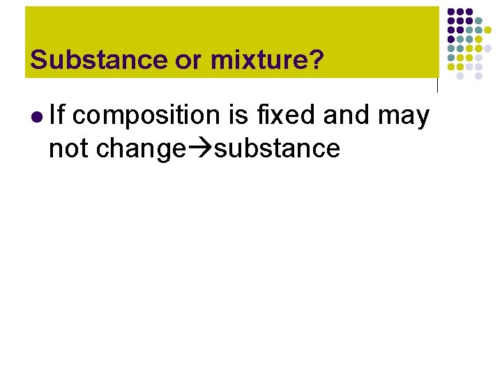 Substance or mixture? l If composition is fixed and may not change substance Substance or mixture? l If composition is fixed and may not change substance