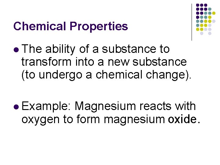 Chemical Properties l The ability of a substance to transform into a new substance Chemical Properties l The ability of a substance to transform into a new substance