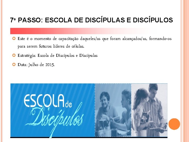 7º PASSO: ESCOLA DE DISCÍPULAS E DISCÍPULOS Este é o momento de capacitação daqueles/as