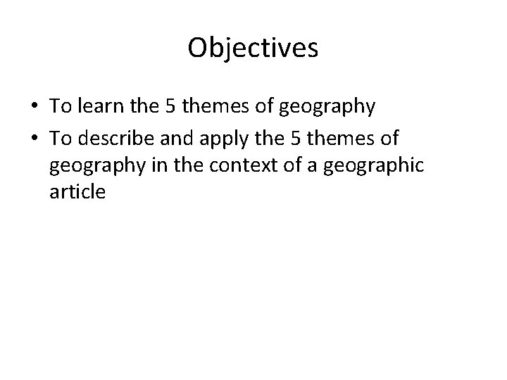 Objectives • To learn the 5 themes of geography • To describe and apply