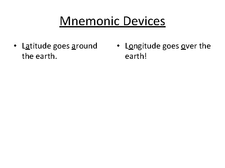 Mnemonic Devices • Latitude goes around the earth. • Longitude goes over the earth!