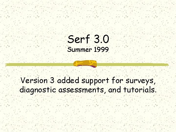 Serf 3. 0 Summer 1999 Version 3 added support for surveys, diagnostic assessments, and