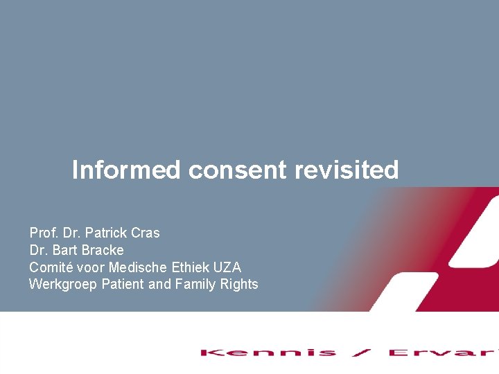 Informed consent revisited Prof. Dr. Patrick Cras Dr. Bart Bracke Comité voor Medische Ethiek
