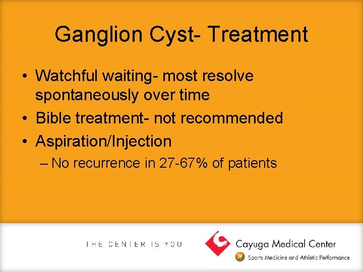 Ganglion Cyst- Treatment • Watchful waiting- most resolve spontaneously over time • Bible treatment-