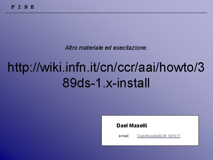 F I N E Altro materiale ed esecitazione: http: //wiki. infn. it/cn/ccr/aai/howto/3 89 ds-1.