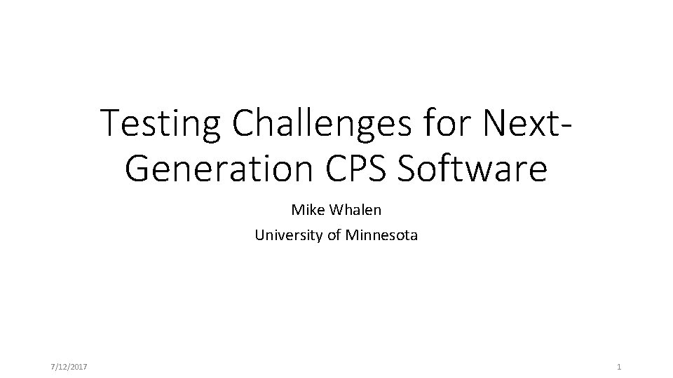 Testing Challenges for Next. Generation CPS Software Mike Whalen University of Minnesota 7/12/2017 1