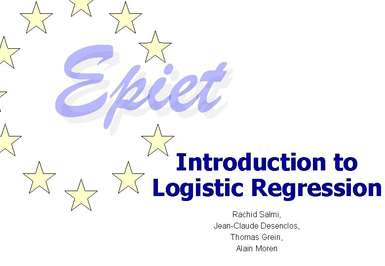 Introduction to Logistic Regression Rachid Salmi, Jean-Claude Desenclos, Thomas Grein, Alain Moren 