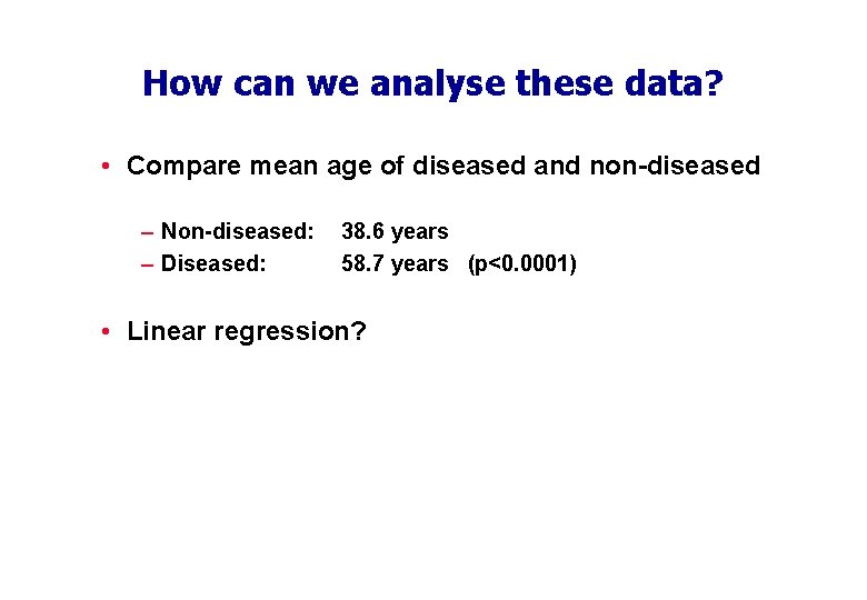 How can we analyse these data? • Compare mean age of diseased and non-diseased