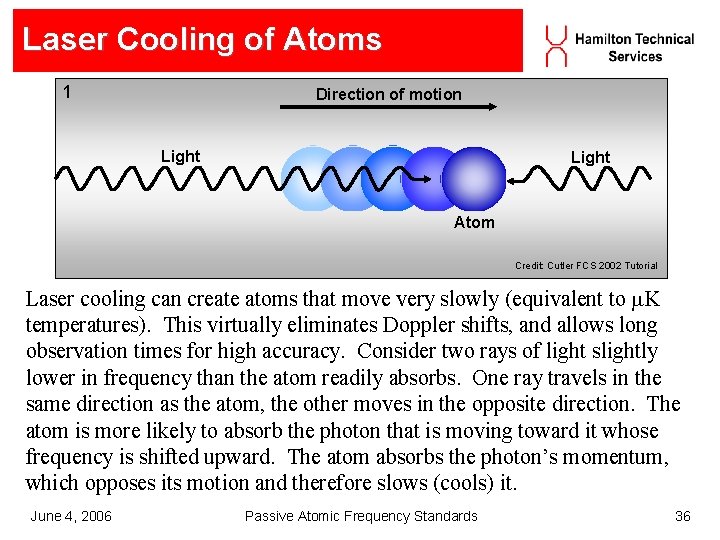 Laser Cooling of Atoms 1 Direction of motion Light Atom Credit: Cutler FCS 2002 Laser Cooling of Atoms 1 Direction of motion Light Atom Credit: Cutler FCS 2002