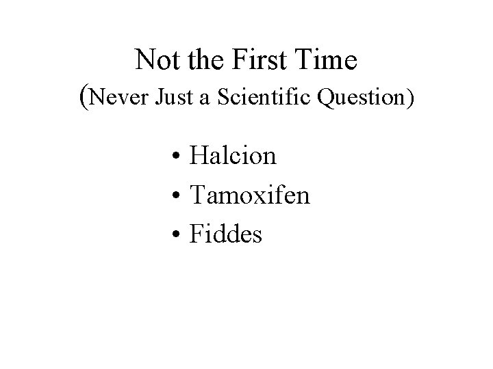 Not the First Time (Never Just a Scientific Question) • Halcion • Tamoxifen •