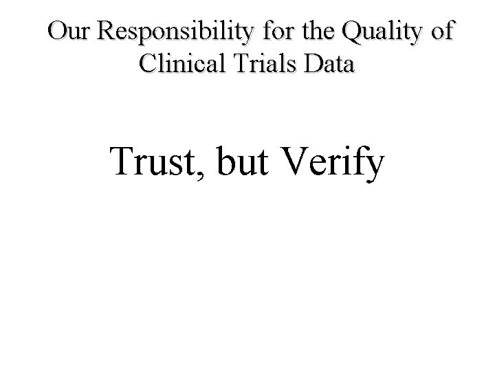 Our Responsibility for the Quality of Clinical Trials Data Trust, but Verify 