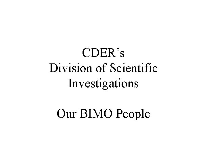 CDER’s Division of Scientific Investigations Our BIMO People 