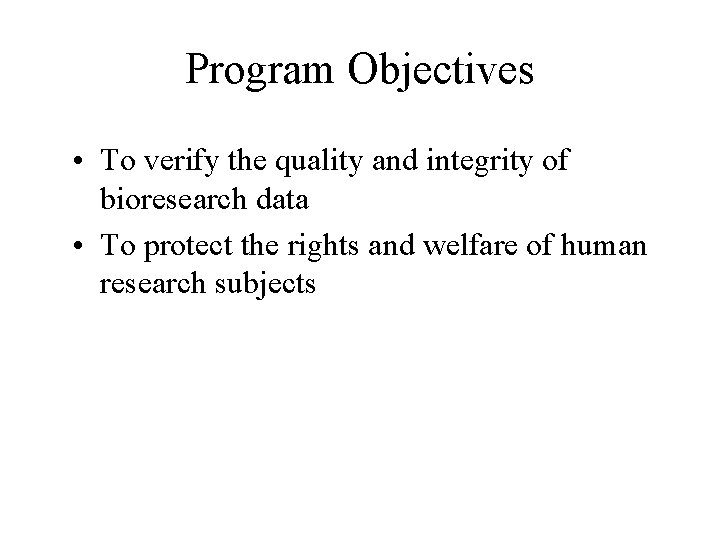 Program Objectives • To verify the quality and integrity of bioresearch data • To