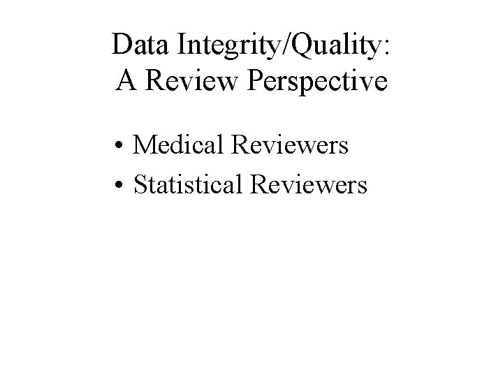 Data Integrity/Quality: A Review Perspective • Medical Reviewers • Statistical Reviewers 