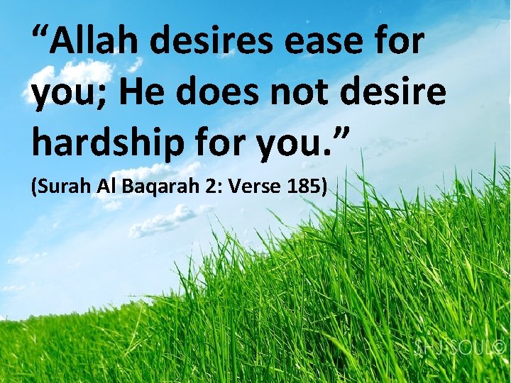 “Allah desires ease for you; He does not desire hardship for you. ” (Surah