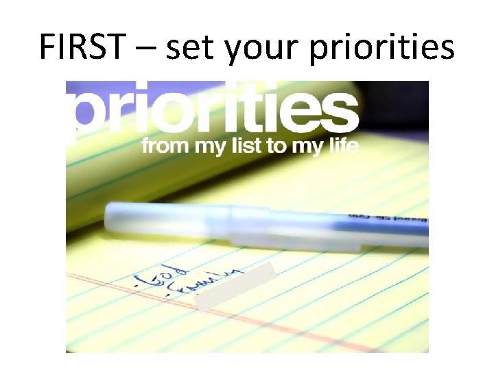 FIRST – set your priorities Set your priorities 