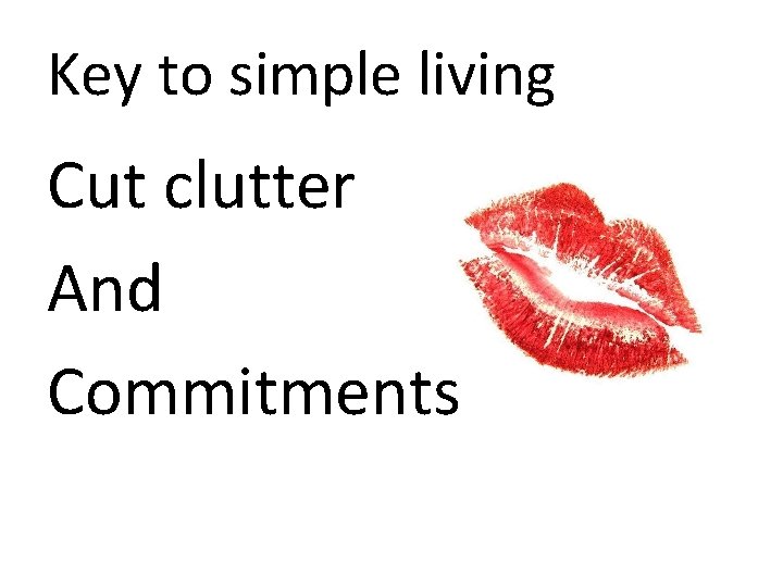 Key to simple living Cut clutter And Commitments 