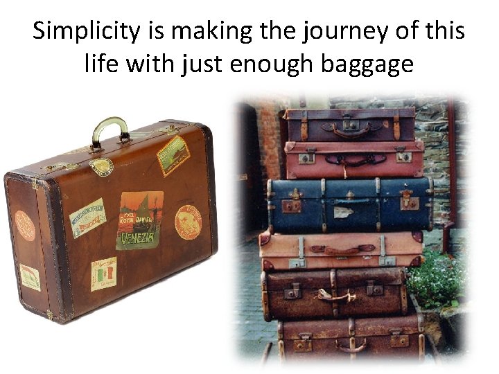 Simplicity is making the journey of this life with just enough baggage Anonymous 