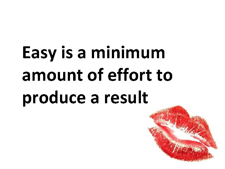 Easy is a minimum amount of effort to produce a result 