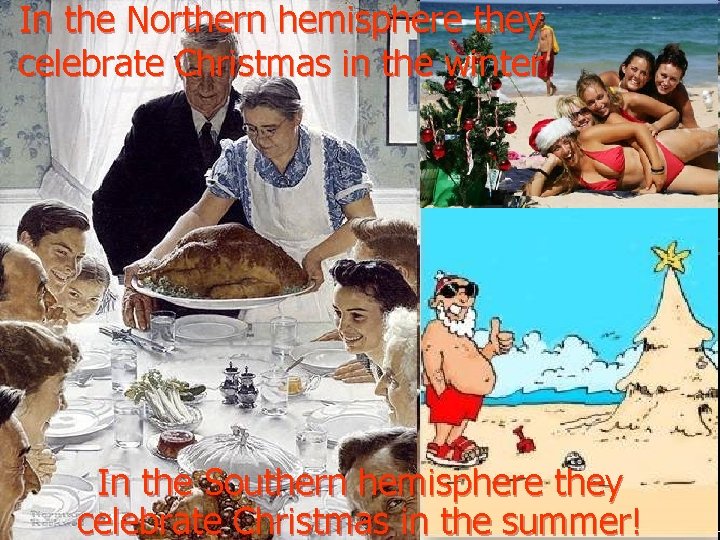 In the Northern hemisphere they celebrate Christmas in the winter In the Southern hemisphere
