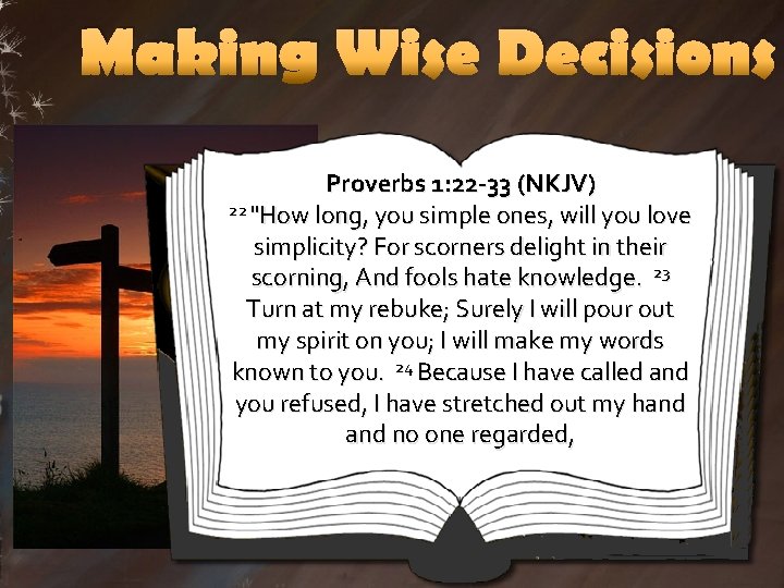 Making Wise Decisions Proverbs 1: 22 -33 (NKJV) 22 "How long, you simple ones,