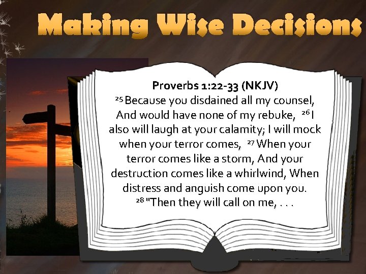 Making Wise Decisions Proverbs 1: 22 -33 (NKJV) 25 Because you disdained all my