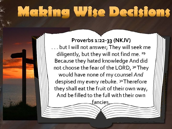 Making Wise Decisions Proverbs 1: 22 -33 (NKJV). . . but I will not