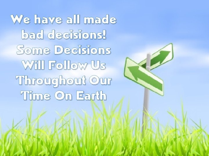 We have all made bad decisions! Some Decisions Will Follow Us Throughout Our Time