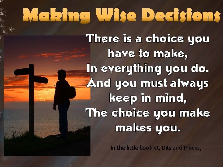 Making Wise Decisions There is a choice you have to make, In everything you