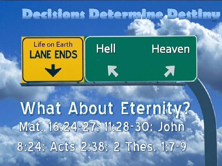 Decisions Determine Destiny Life on Earth Hell Heaven What About Eternity? Mat. 16: 24