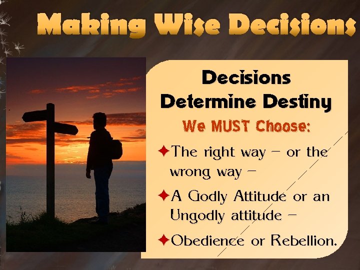 Making Wise Decisions Determine Destiny We MUST Choose: èThe right way – or the