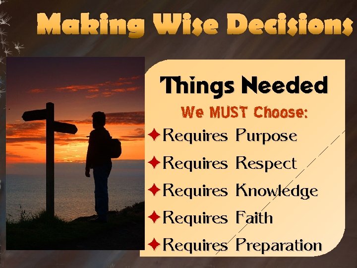 Making Wise Decisions Things Needed We MUST Choose: èRequires Purpose èRequires Respect èRequires Knowledge