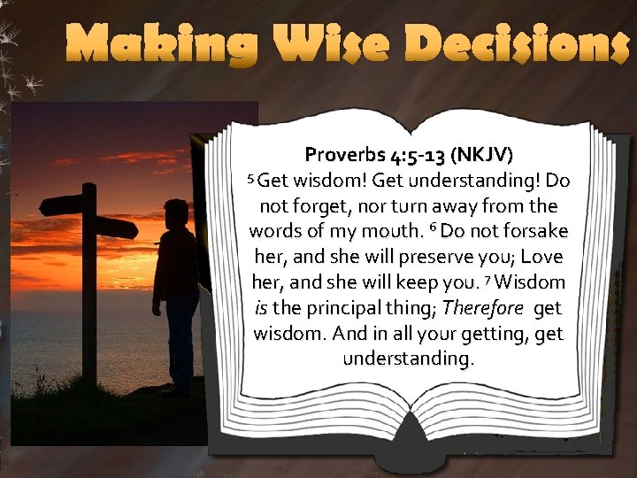 Making Wise Decisions Proverbs 4: 5 -13 (NKJV) 5 Get wisdom! Get understanding! Do