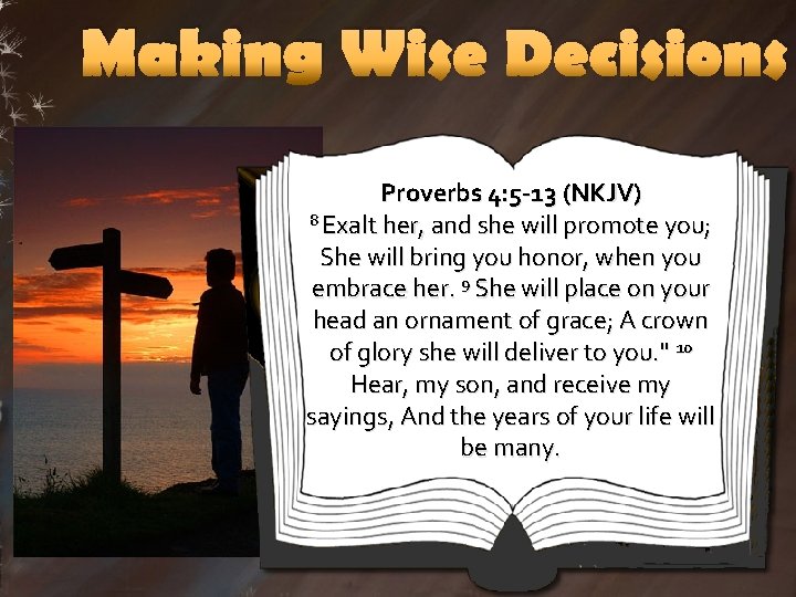 Making Wise Decisions Proverbs 4: 5 -13 (NKJV) 8 Exalt her, and she will