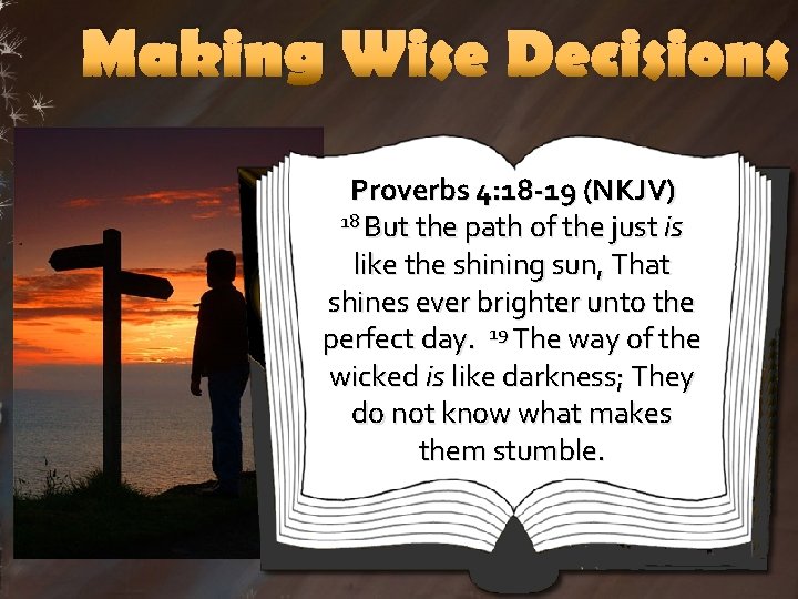 Making Wise Decisions Proverbs 4: 18 -19 (NKJV) 18 But the path of the