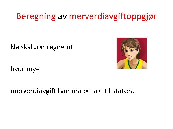 Beregning av merverdiavgiftoppgjør Nå skal Jon regne ut hvor mye merverdiavgift han må betale